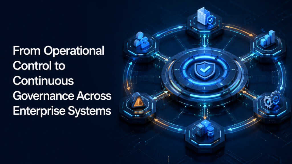 From Operational Control to Continuous Governance Across Enterprise Systems